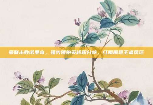 曼联击败诺里奇，强势领跑英超积分榜，红魔展现王者风范  第1张