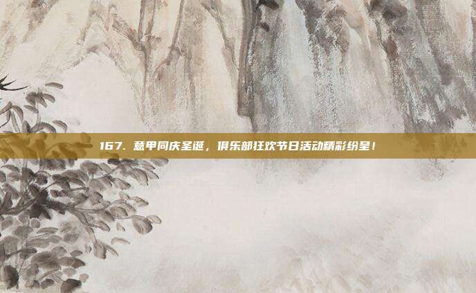 167. 意甲同庆圣诞，俱乐部狂欢节日活动精彩纷呈！  第1张