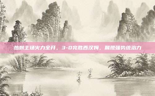 热刺主场火力全开，3-0完胜西汉姆，展现强势统治力  第1张