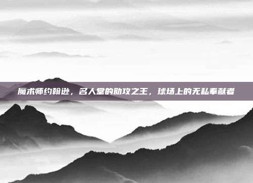 魔术师约翰逊，名人堂的助攻之王，球场上的无私奉献者  第1张